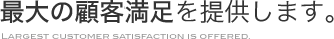 最大の顧客満足を提供します。