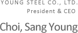 YOUNG STEEL Co.,Ltd.　President & CEO　Choi,Sang Young
